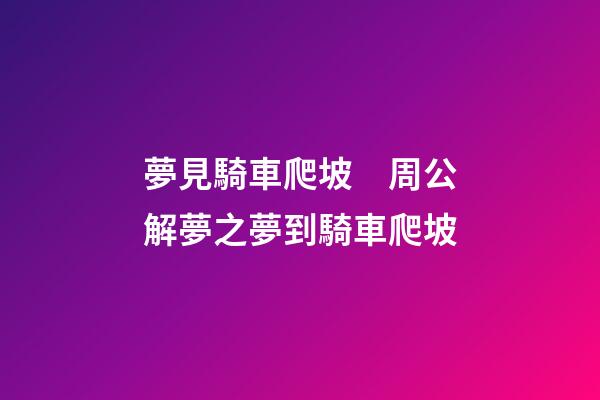 夢見騎車爬坡　周公解夢之夢到騎車爬坡